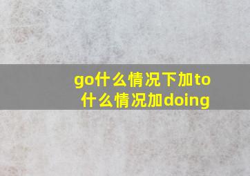 go什么情况下加to 什么情况加doing